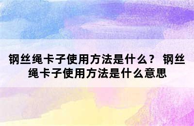 钢丝绳卡子使用方法是什么？ 钢丝绳卡子使用方法是什么意思